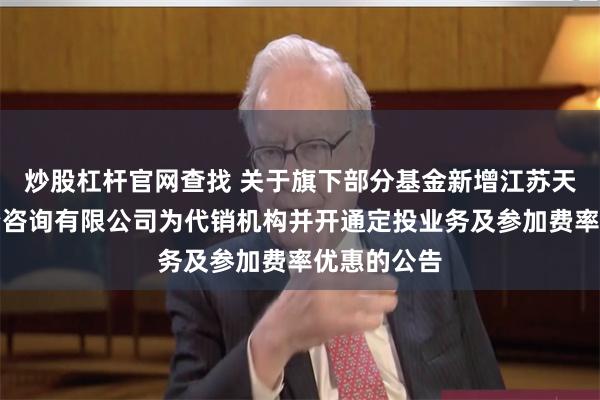 炒股杠杆官网查找 关于旗下部分基金新增江苏天鼎证券投资咨询有限公司为代销机构并开通定投业务及参加费率优惠的公告