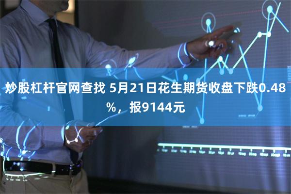 炒股杠杆官网查找 5月21日花生期货收盘下跌0.48%，报9144元