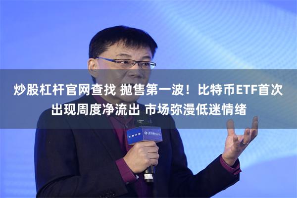 炒股杠杆官网查找 抛售第一波！比特币ETF首次出现周度净流出 市场弥漫低迷情绪