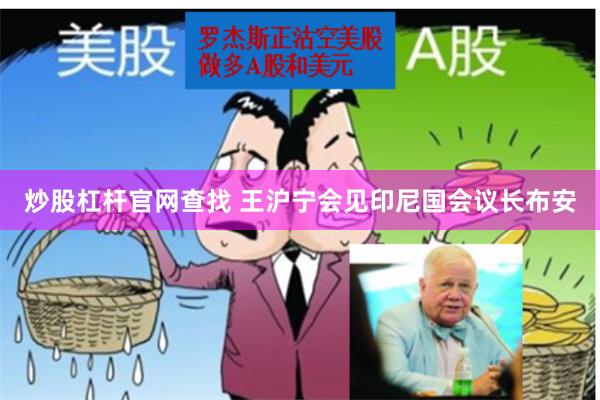 炒股杠杆官网查找 王沪宁会见印尼国会议长布安