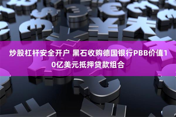 炒股杠杆安全开户 黑石收购德国银行PBB价值10亿美元抵押贷款组合