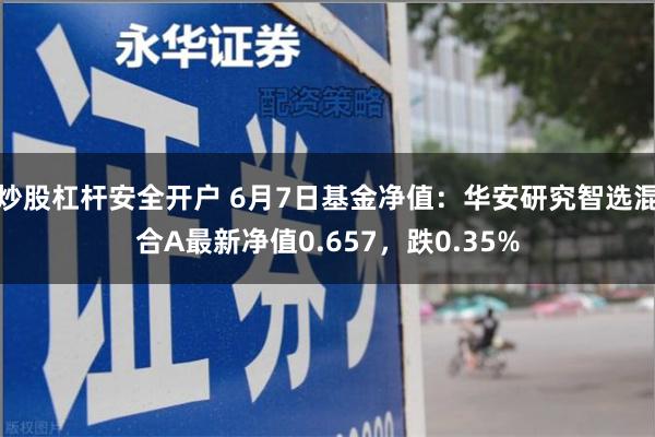 炒股杠杆安全开户 6月7日基金净值：华安研究智选混合A最新净值0.657，跌0.35%