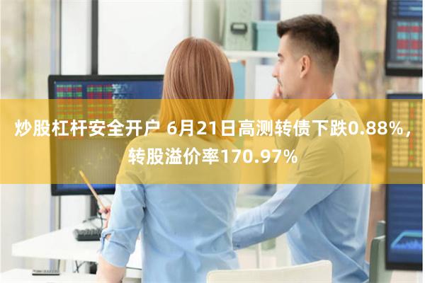 炒股杠杆安全开户 6月21日高测转债下跌0.88%，转股溢价率170.97%