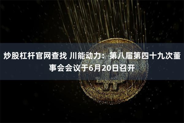 炒股杠杆官网查找 川能动力：第八届第四十九次董事会会议于6月20日召开