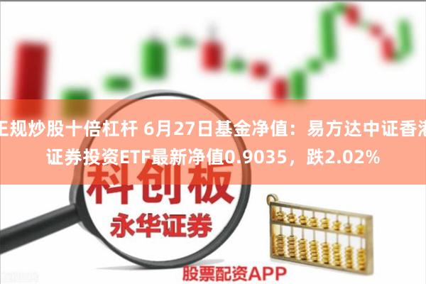 正规炒股十倍杠杆 6月27日基金净值：易方达中证香港证券投资ETF最新净值0.9035，跌2.02%