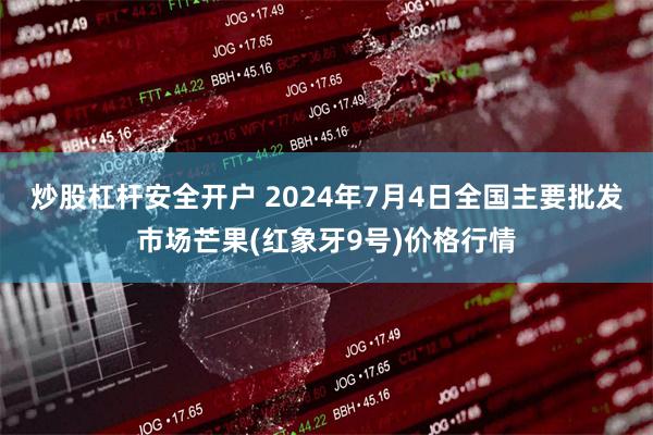 炒股杠杆安全开户 2024年7月4日全国主要批发市场芒果(红象牙9号)价格行情