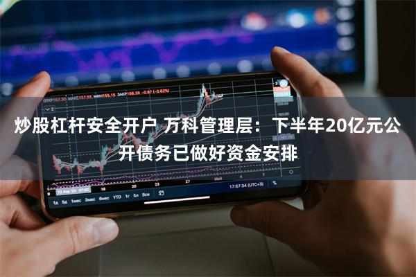 炒股杠杆安全开户 万科管理层：下半年20亿元公开债务已做好资金安排