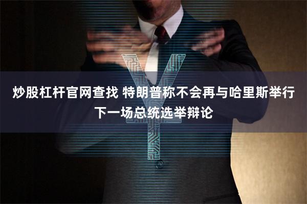 炒股杠杆官网查找 特朗普称不会再与哈里斯举行下一场总统选举辩论