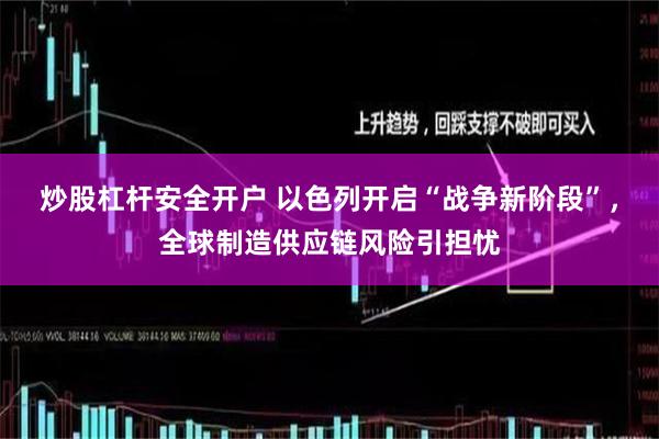 炒股杠杆安全开户 以色列开启“战争新阶段”，全球制造供应链风险引担忧