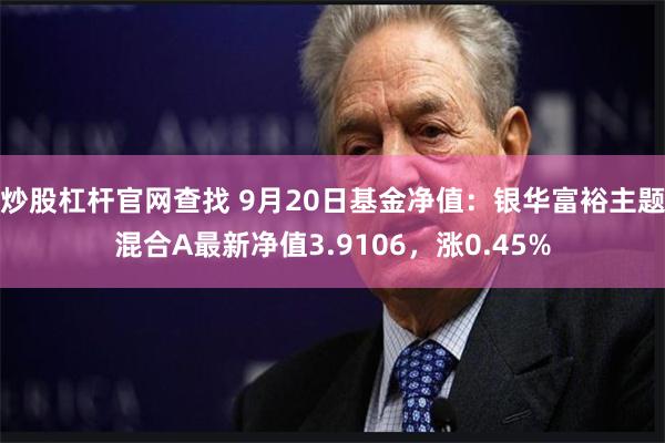 炒股杠杆官网查找 9月20日基金净值：银华富裕主题混合A最新净值3.9106，涨0.45%