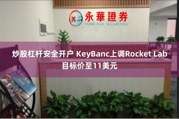 炒股杠杆安全开户 KeyBanc上调Rocket Lab目标价至11美元